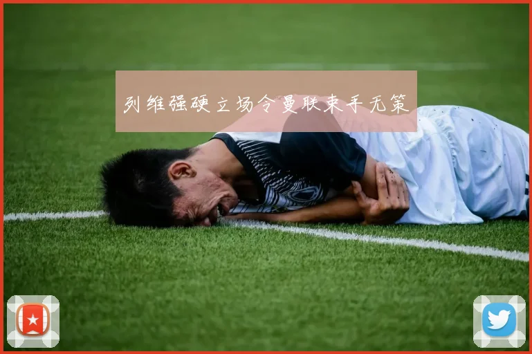列维强硬立场令曼联束手无策