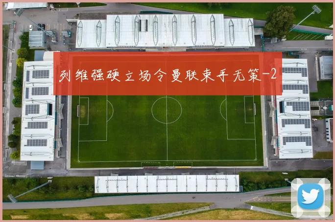列维强硬立场令曼联束手无策
