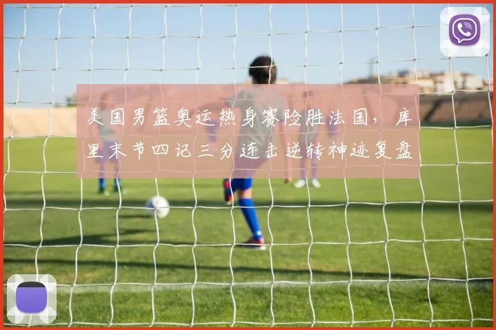 美国男篮奥运热身赛险胜法国，库里末节四记三分连击逆转神迹复盘