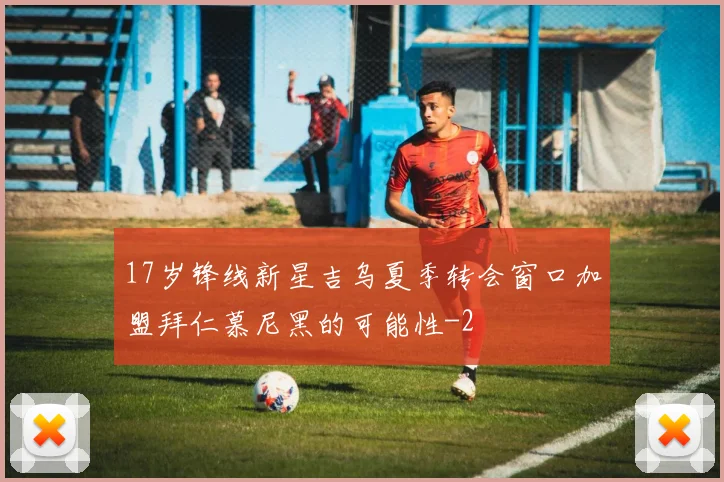17岁锋线新星吉乌夏季转会窗口加盟拜仁慕尼黑的可能性
