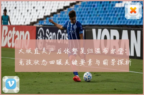 大坂直美产后休整复归温布尔登：竞技状态回暖关键要素与前景探析