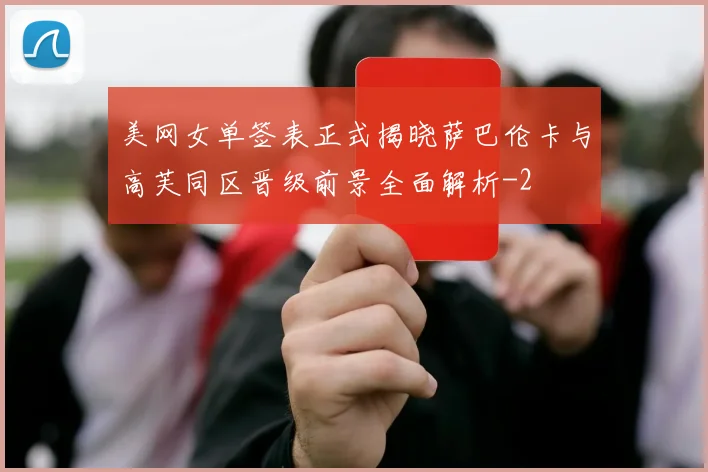 美网女单签表正式揭晓萨巴伦卡与高芙同区晋级前景全面解析